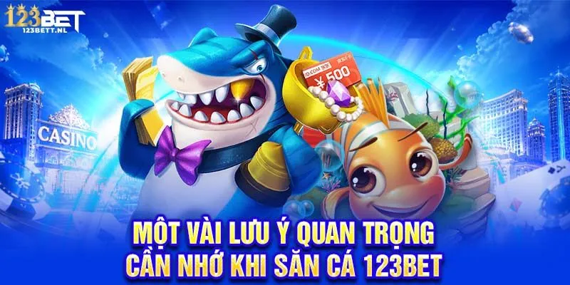 Một vài lưu ý quan trọng cần nhớ khi săn cá 123Bet