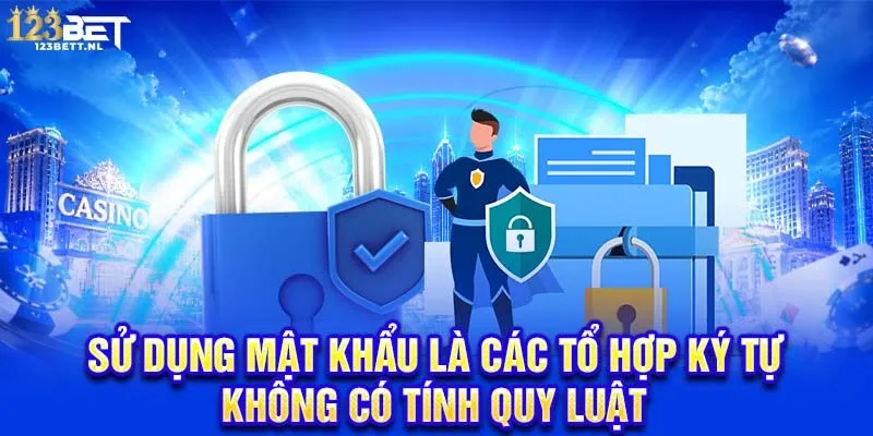 Sử dụng mật khẩu là các tổ hợp ký tự không có tính quy luật 